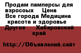 Продам памперсы для взросоых. › Цена ­ 500 - Все города Медицина, красота и здоровье » Другое   . Хабаровский край